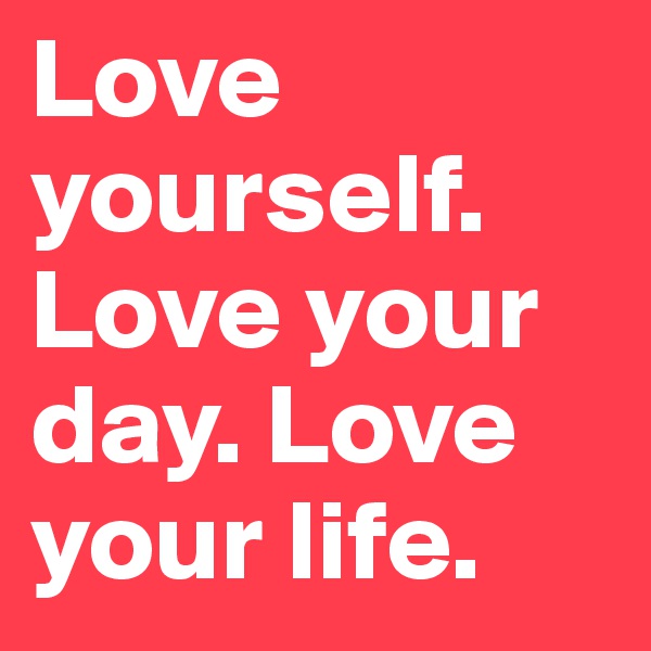 Love-yourself-Love-your-day-Love-your-life